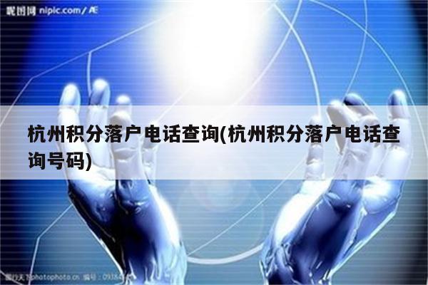 杭州积分落户电话查询(杭州积分落户电话查询号码)