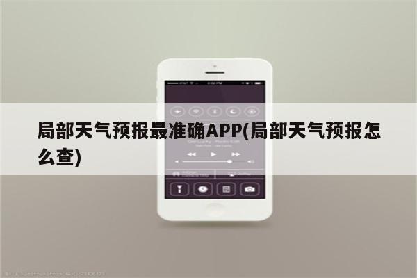 局部天气预报最准确APP(局部天气预报怎么查)