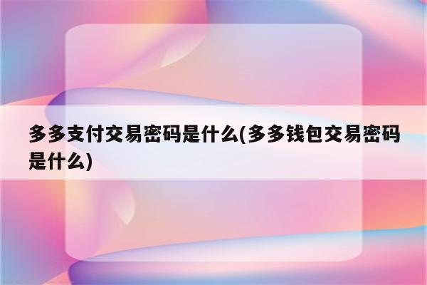 多多支付交易密码是什么(多多钱包交易密码是什么)