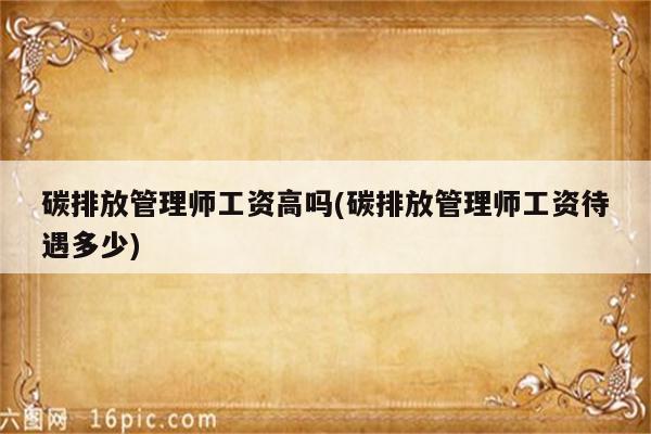 碳排放管理师工资高吗(碳排放管理师工资待遇多少)