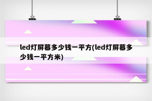 led灯屏幕多少钱一平方(led灯屏幕多少钱一平方米)