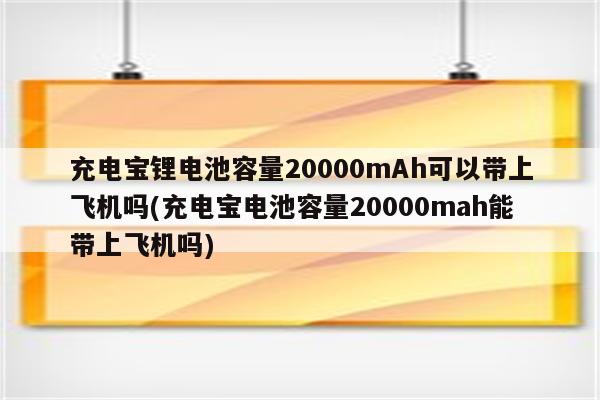 充电宝锂电池容量20000mAh可以带上飞机吗(充电宝电池容量20000mah能带上飞机吗)