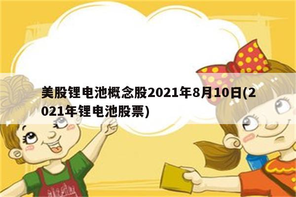 美股锂电池概念股2021年8月10日(2021年锂电池股票)