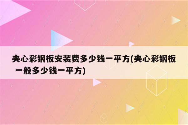 夹心彩钢板安装费多少钱一平方(夹心彩钢板 一般多少钱一平方)