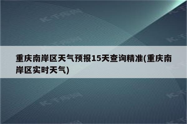 重庆南岸区天气预报15天查询精准(重庆南岸区实时天气)