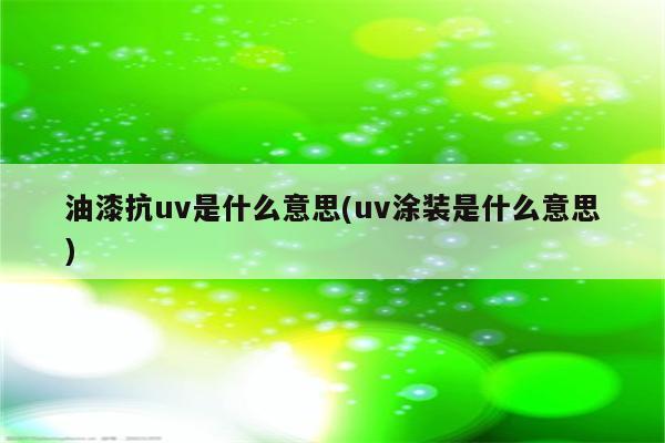 油漆抗uv是什么意思(uv涂装是什么意思)