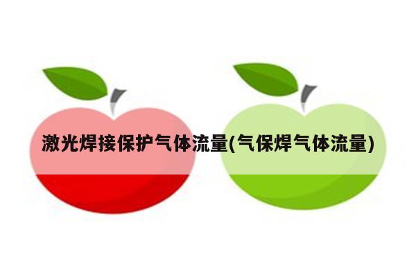 激光焊接保护气体流量(气保焊气体流量)