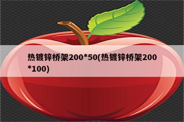 热镀锌桥架200*50(热镀锌桥架200*100)