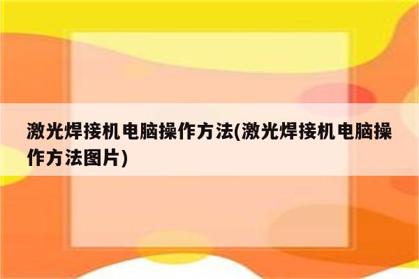 激光焊接机电脑操作方法(激光焊接机电脑操作方法图片)