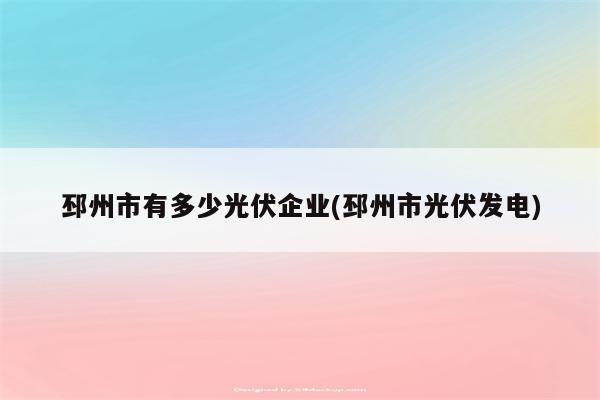 邳州市有多少光伏企业(邳州市光伏发电)