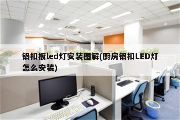 铝扣板led灯安装图解(厨房铝扣LED灯怎么安装)