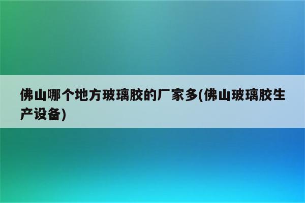 佛山哪个地方玻璃胶的厂家多(佛山玻璃胶生产设备)