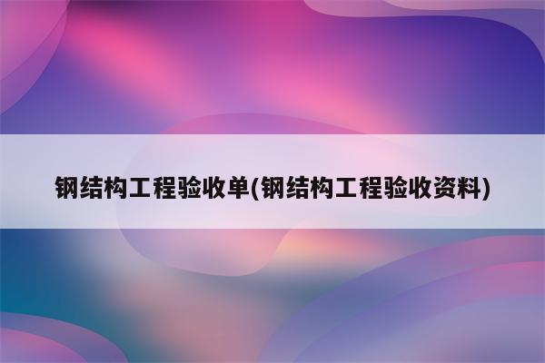 钢结构工程验收单(钢结构工程验收资料)