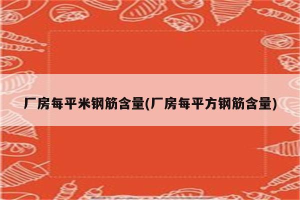 厂房每平米钢筋含量(厂房每平方钢筋含量)