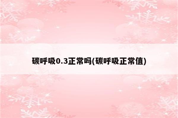 碳呼吸0.3正常吗(碳呼吸正常值)