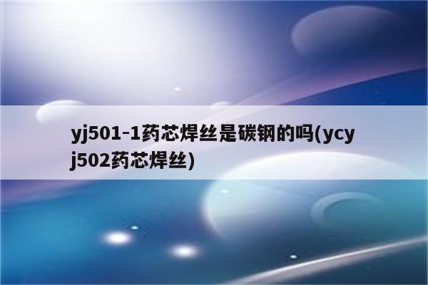 yj501-1药芯焊丝是碳钢的吗(ycyj502药芯焊丝)