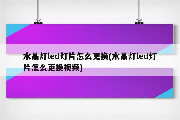 水晶灯led灯片怎么更换(水晶灯led灯片怎么更换视频)