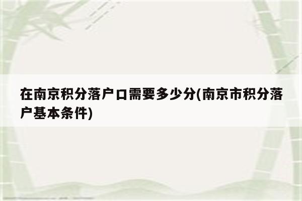 在南京积分落户口需要多少分(南京市积分落户基本条件)