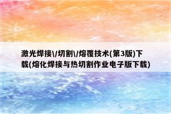 激光焊接\/切割\/熔覆技术(第3版)下载(熔化焊接与热切割作业电子版下载)