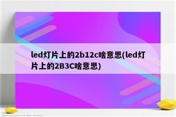 led灯片上的2b12c啥意思(led灯片上的2B3C啥意思)