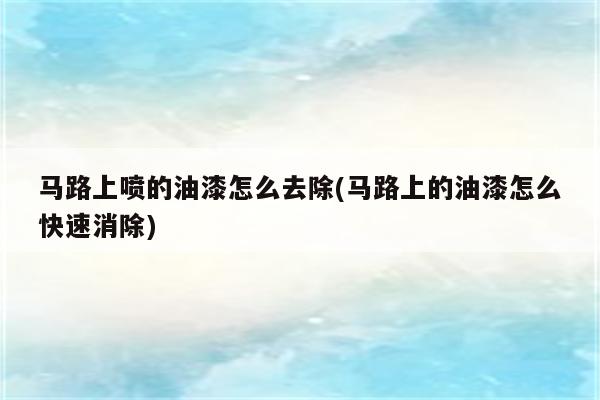 马路上喷的油漆怎么去除(马路上的油漆怎么快速消除)