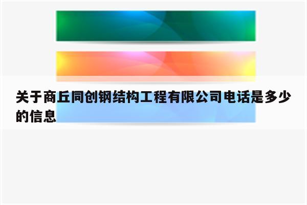 关于商丘同创钢结构工程有限公司电话是多少的信息