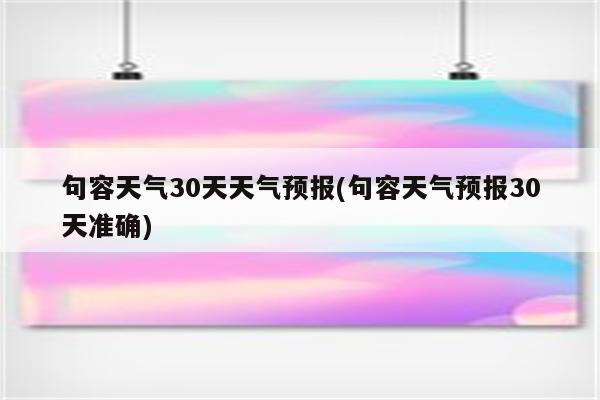 句容天气30天天气预报(句容天气预报30天准确)