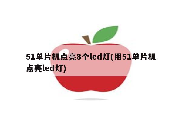 51单片机点亮8个led灯(用51单片机点亮led灯)