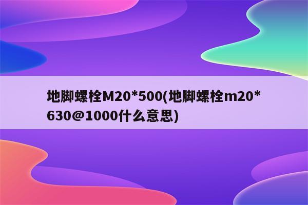 地脚螺栓M20*500(地脚螺栓m20*630@1000什么意思)