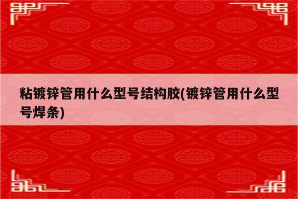 粘镀锌管用什么型号结构胶(镀锌管用什么型号焊条)