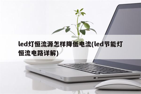 led灯恒流源怎样降低电流(led节能灯恒流电路详解)