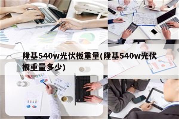 隆基540w光伏板重量(隆基540w光伏板重量多少)