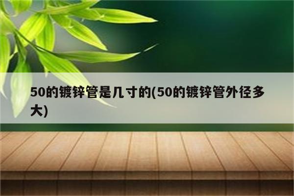 50的镀锌管是几寸的(50的镀锌管外径多大)