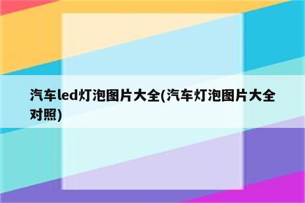 汽车led灯泡图片大全(汽车灯泡图片大全对照)