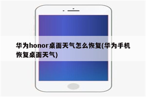 华为honor桌面天气怎么恢复(华为手机恢复桌面天气)