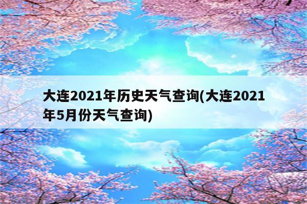 大连2021年历史天气查询(大连2021年5月份天气查询)