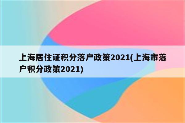 上海居住证积分落户政策2021(上海市落户积分政策2021)