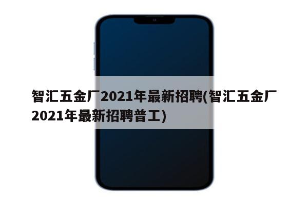 智汇五金厂2021年最新招聘(智汇五金厂2021年最新招聘普工)