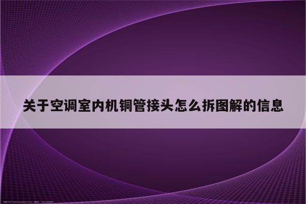 关于空调室内机铜管接头怎么拆图解的信息