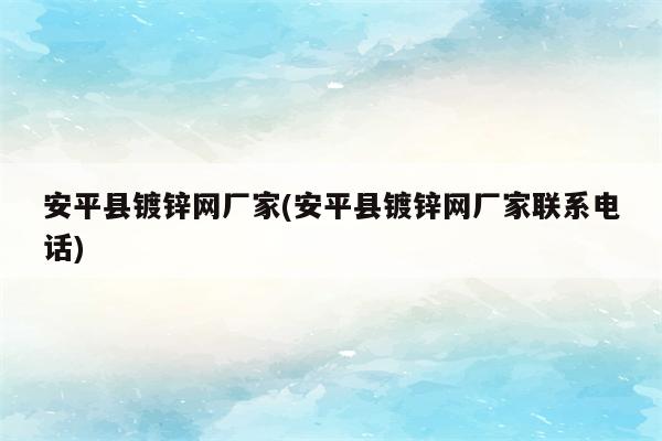 安平县镀锌网厂家(安平县镀锌网厂家联系电话)