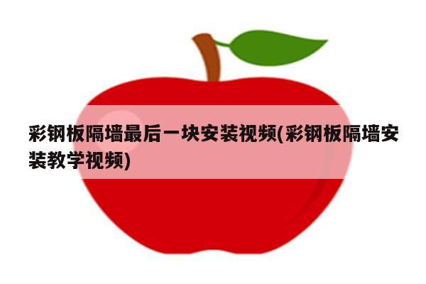 彩钢板隔墙最后一块安装视频(彩钢板隔墙安装教学视频)