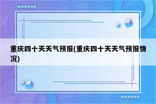 重庆四十天天气预报(重庆四十天天气预报情况)