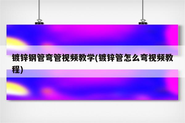 镀锌钢管弯管视频教学(镀锌管怎么弯视频教程)