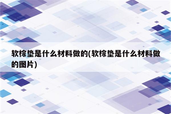 软棕垫是什么材料做的(软棕垫是什么材料做的图片)