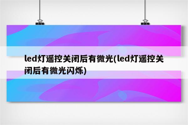 led灯遥控关闭后有微光(led灯遥控关闭后有微光闪烁)