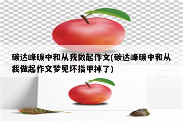 碳达峰碳中和从我做起作文(碳达峰碳中和从我做起作文梦见坏指甲掉了)