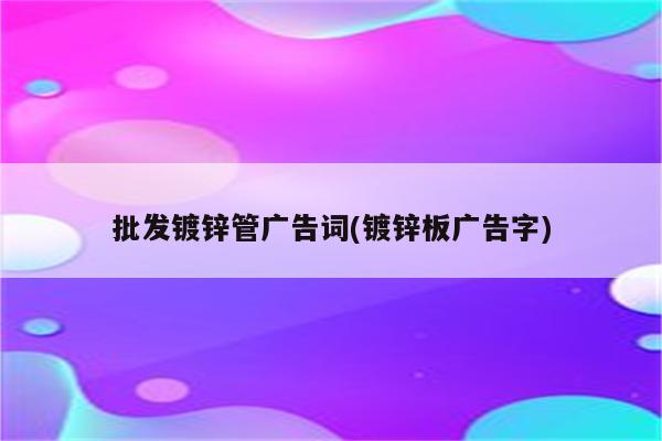 批发镀锌管广告词(镀锌板广告字)