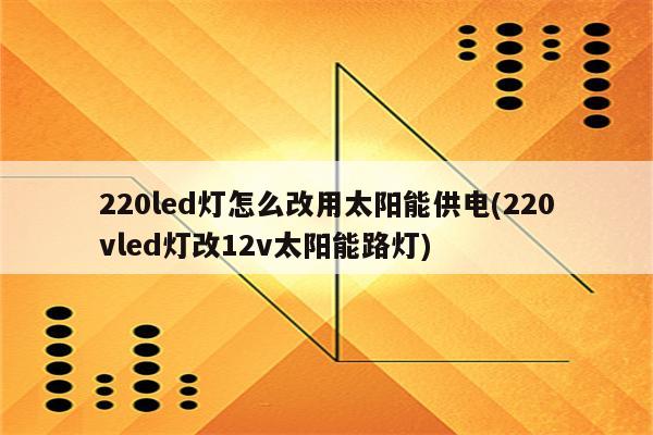 220led灯怎么改用太阳能供电(220vled灯改12v太阳能路灯)