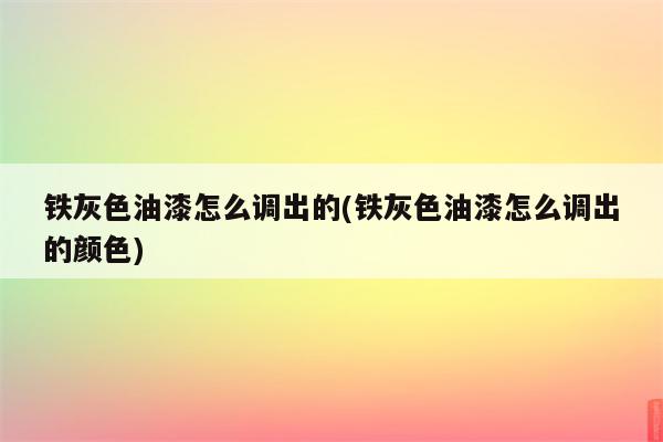 铁灰色油漆怎么调出的(铁灰色油漆怎么调出的颜色)