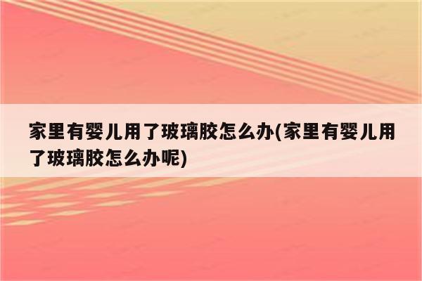 家里有婴儿用了玻璃胶怎么办(家里有婴儿用了玻璃胶怎么办呢)